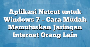 Aplikasi Netcut untuk Windows 7 – Cara Mudah Memutuskan Jaringan Internet Orang Lain