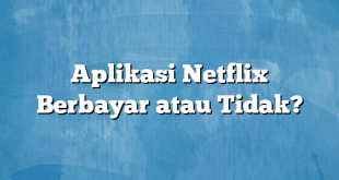 Aplikasi Netflix Berbayar atau Tidak?