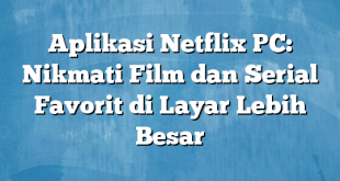 Aplikasi Netflix PC: Nikmati Film dan Serial Favorit di Layar Lebih Besar