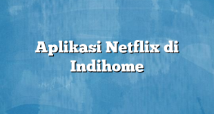 Aplikasi Netflix di Indihome