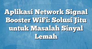 Aplikasi Network Signal Booster WiFi: Solusi Jitu untuk Masalah Sinyal Lemah