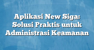 Aplikasi New Siga: Solusi Praktis untuk Administrasi Keamanan