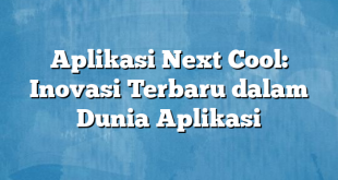 Aplikasi Next Cool: Inovasi Terbaru dalam Dunia Aplikasi