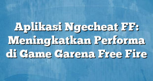 Aplikasi Ngecheat FF: Meningkatkan Performa di Game Garena Free Fire