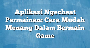 Aplikasi Ngecheat Permainan: Cara Mudah Menang Dalam Bermain Game