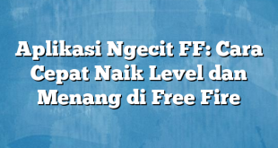 Aplikasi Ngecit FF: Cara Cepat Naik Level dan Menang di Free Fire