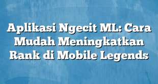 Aplikasi Ngecit ML: Cara Mudah Meningkatkan Rank di Mobile Legends