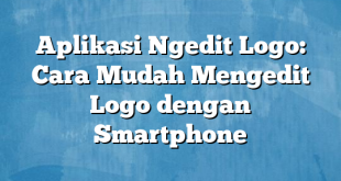 Aplikasi Ngedit Logo: Cara Mudah Mengedit Logo dengan Smartphone