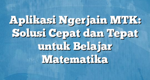 Aplikasi Ngerjain MTK: Solusi Cepat dan Tepat untuk Belajar Matematika