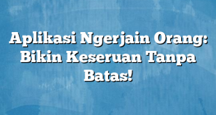 Aplikasi Ngerjain Orang: Bikin Keseruan Tanpa Batas!