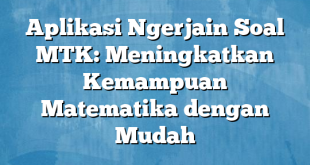 Aplikasi Ngerjain Soal MTK: Meningkatkan Kemampuan Matematika dengan Mudah