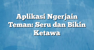 Aplikasi Ngerjain Teman: Seru dan Bikin Ketawa