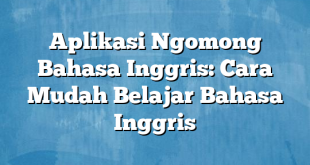 Aplikasi Ngomong Bahasa Inggris: Cara Mudah Belajar Bahasa Inggris