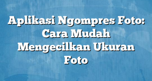 Aplikasi Ngompres Foto: Cara Mudah Mengecilkan Ukuran Foto