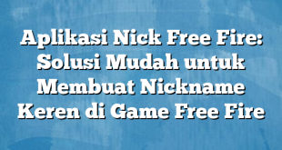 Aplikasi Nick Free Fire: Solusi Mudah untuk Membuat Nickname Keren di Game Free Fire