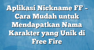 Aplikasi Nickname FF – Cara Mudah untuk Mendapatkan Nama Karakter yang Unik di Free Fire