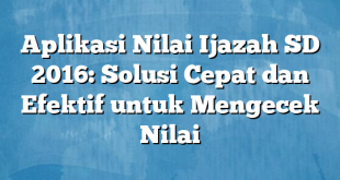 Aplikasi Nilai Ijazah SD 2016: Solusi Cepat dan Efektif untuk Mengecek Nilai