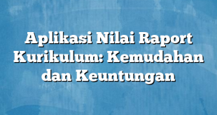 Aplikasi Nilai Raport Kurikulum: Kemudahan dan Keuntungan