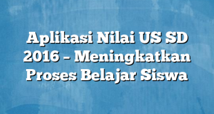 Aplikasi Nilai US SD 2016 – Meningkatkan Proses Belajar Siswa