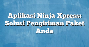 Aplikasi Ninja Xpress: Solusi Pengiriman Paket Anda