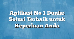 Aplikasi No 1 Dunia: Solusi Terbaik untuk Keperluan Anda