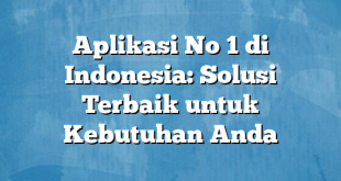 Aplikasi No 1 di Indonesia: Solusi Terbaik untuk Kebutuhan Anda