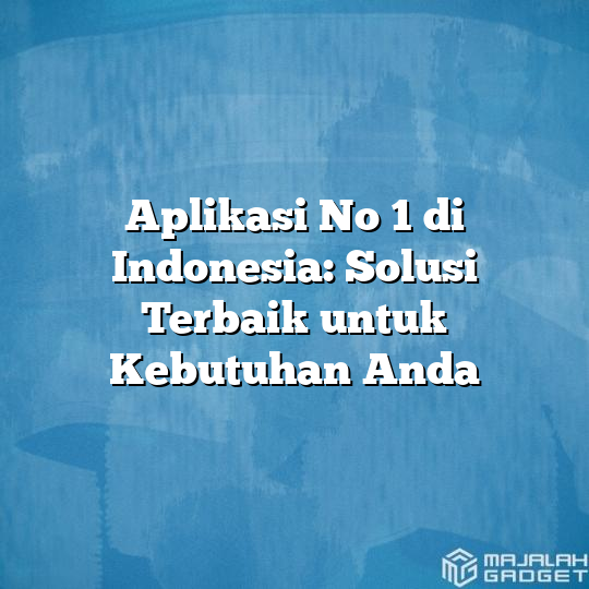 Aplikasi No 1 Di Indonesia Solusi Terbaik Untuk Kebutuhan Anda Majalah Gadget 5122