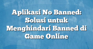 Aplikasi No Banned: Solusi untuk Menghindari Banned di Game Online