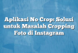 Aplikasi No Crop: Solusi untuk Masalah Cropping Foto di Instagram