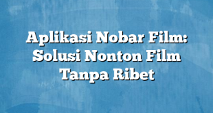 Aplikasi Nobar Film: Solusi Nonton Film Tanpa Ribet