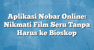 Aplikasi Nobar Online: Nikmati Film Seru Tanpa Harus ke Bioskop