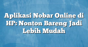 Aplikasi Nobar Online di HP: Nonton Bareng Jadi Lebih Mudah