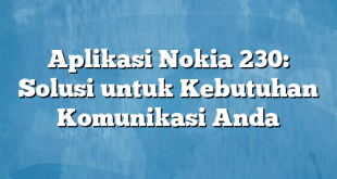 Aplikasi Nokia 230: Solusi untuk Kebutuhan Komunikasi Anda