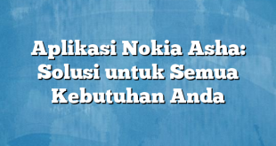 Aplikasi Nokia Asha: Solusi untuk Semua Kebutuhan Anda