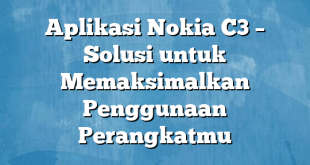 Aplikasi Nokia C3 – Solusi untuk Memaksimalkan Penggunaan Perangkatmu