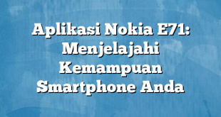 Aplikasi Nokia E71: Menjelajahi Kemampuan Smartphone Anda