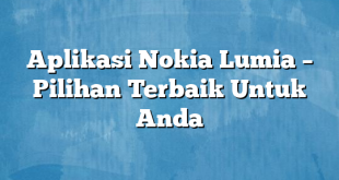 Aplikasi Nokia Lumia – Pilihan Terbaik Untuk Anda