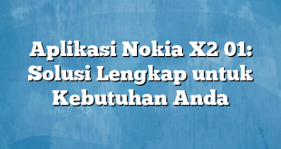 Aplikasi Nokia X2 01: Solusi Lengkap untuk Kebutuhan Anda