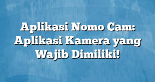 Aplikasi Nomo Cam: Aplikasi Kamera yang Wajib Dimiliki!