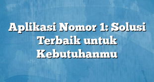 Aplikasi Nomor 1: Solusi Terbaik untuk Kebutuhanmu