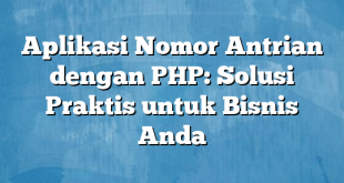 Aplikasi Nomor Antrian dengan PHP: Solusi Praktis untuk Bisnis Anda