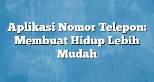 Aplikasi Nomor Telepon: Membuat Hidup Lebih Mudah