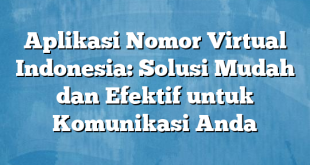 Aplikasi Nomor Virtual Indonesia: Solusi Mudah dan Efektif untuk Komunikasi Anda