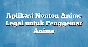 Aplikasi Nonton Anime Legal untuk Penggemar Anime