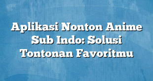 Aplikasi Nonton Anime Sub Indo: Solusi Tontonan Favoritmu