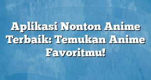 Aplikasi Nonton Anime Terbaik: Temukan Anime Favoritmu!