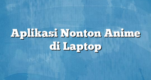 Aplikasi Nonton Anime di Laptop