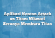Aplikasi Nonton Attack on Titan: Nikmati Serunya Memburu Titan