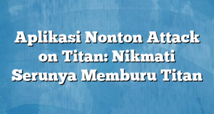 Aplikasi Nonton Attack on Titan: Nikmati Serunya Memburu Titan