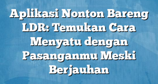 Aplikasi Nonton Bareng LDR: Temukan Cara Menyatu dengan Pasanganmu Meski Berjauhan